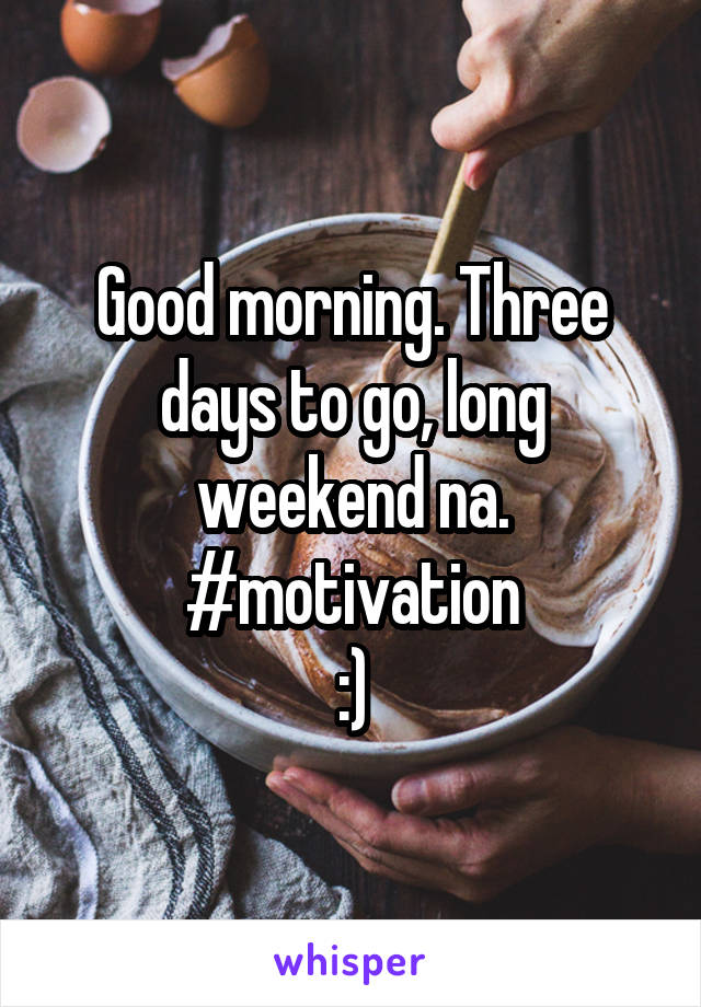 Good morning. Three days to go, long weekend na.
#motivation
:)