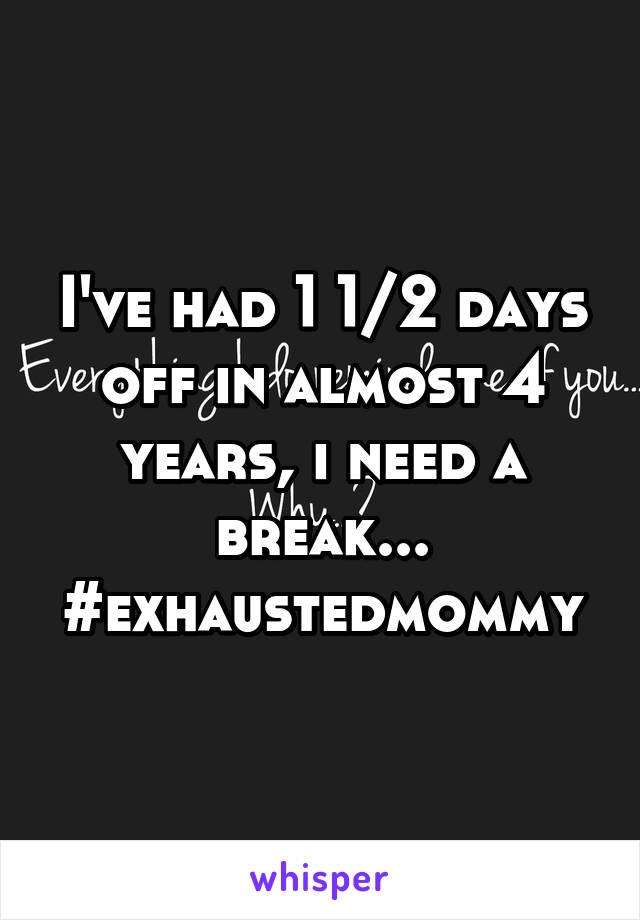 I've had 1 1/2 days off in almost 4 years, i need a break...
#exhaustedmommy