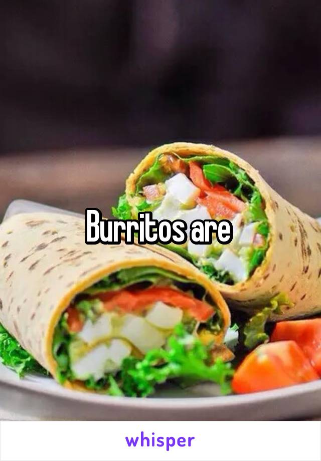 Burritos are 