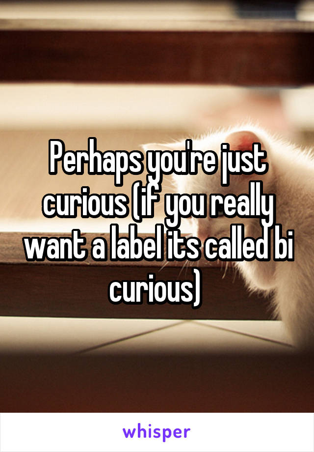 Perhaps you're just curious (if you really want a label its called bi curious) 