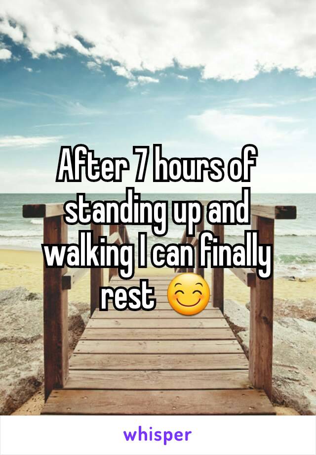 After 7 hours of standing up and walking I can finally rest 😊