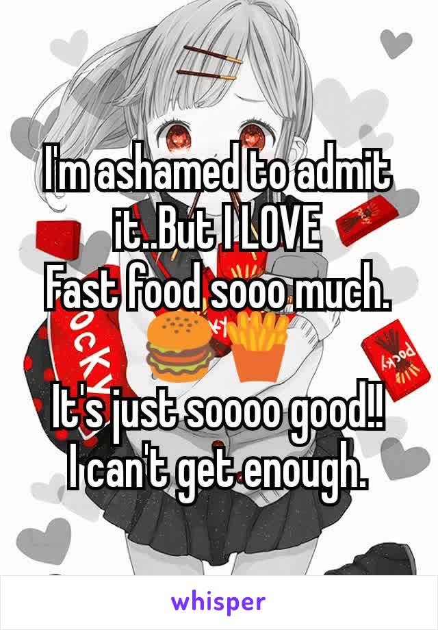 I'm ashamed to admit it..But I LOVE
Fast food sooo much.
🍔🍟
It's just soooo good!!
I can't get enough.