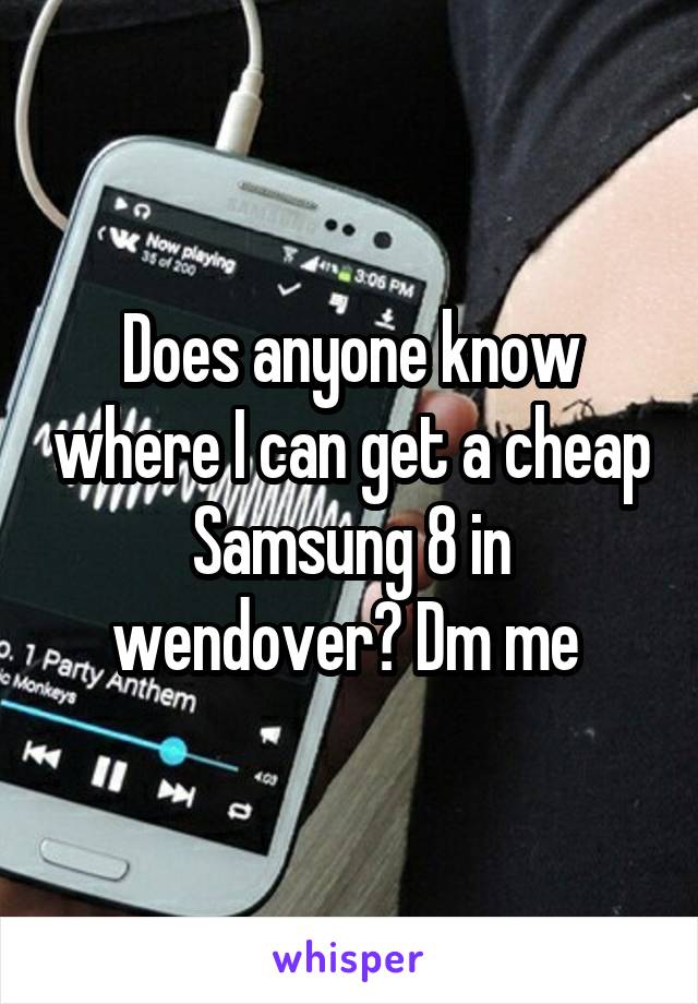 Does anyone know where I can get a cheap Samsung 8 in wendover? Dm me 