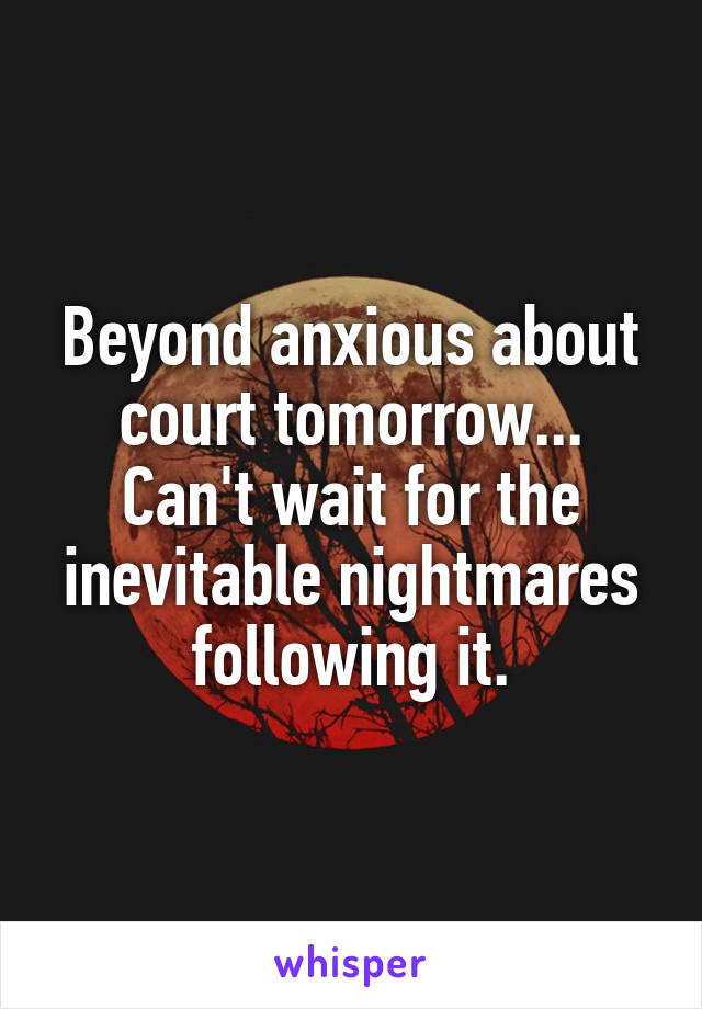 Beyond anxious about court tomorrow... Can't wait for the inevitable nightmares following it.