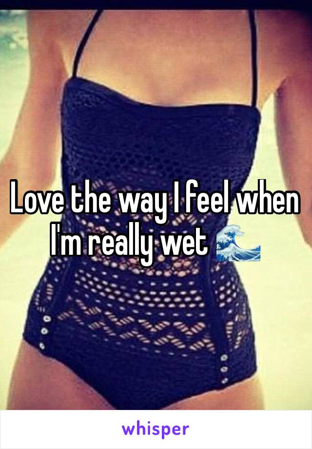 Love the way I feel when I'm really wet 🌊