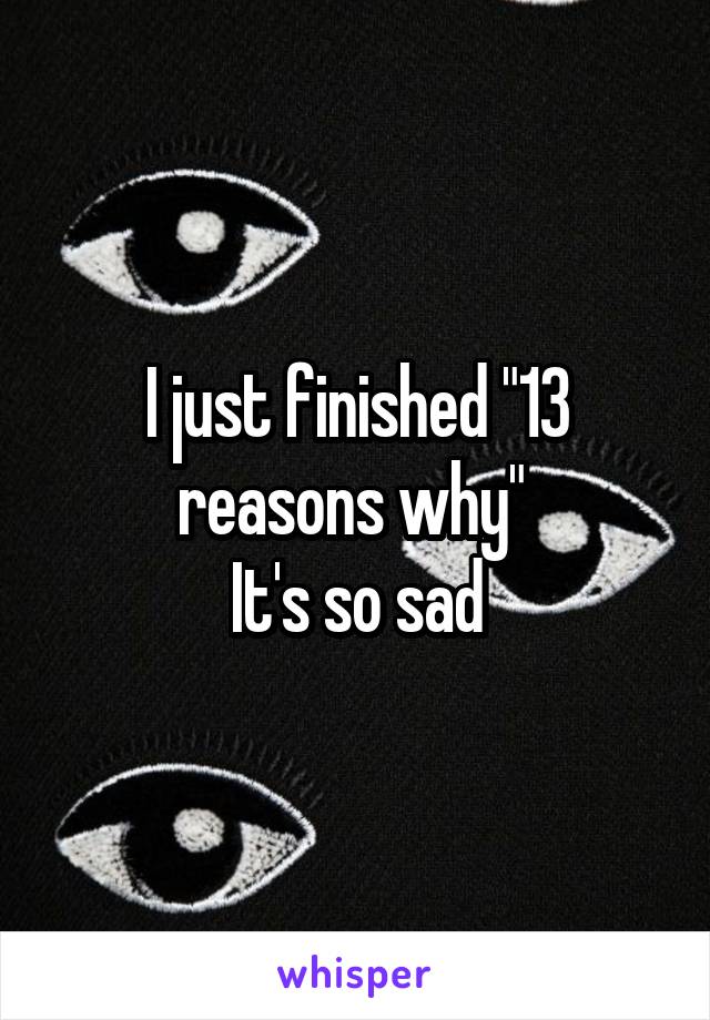 I just finished "13 reasons why" 
It's so sad