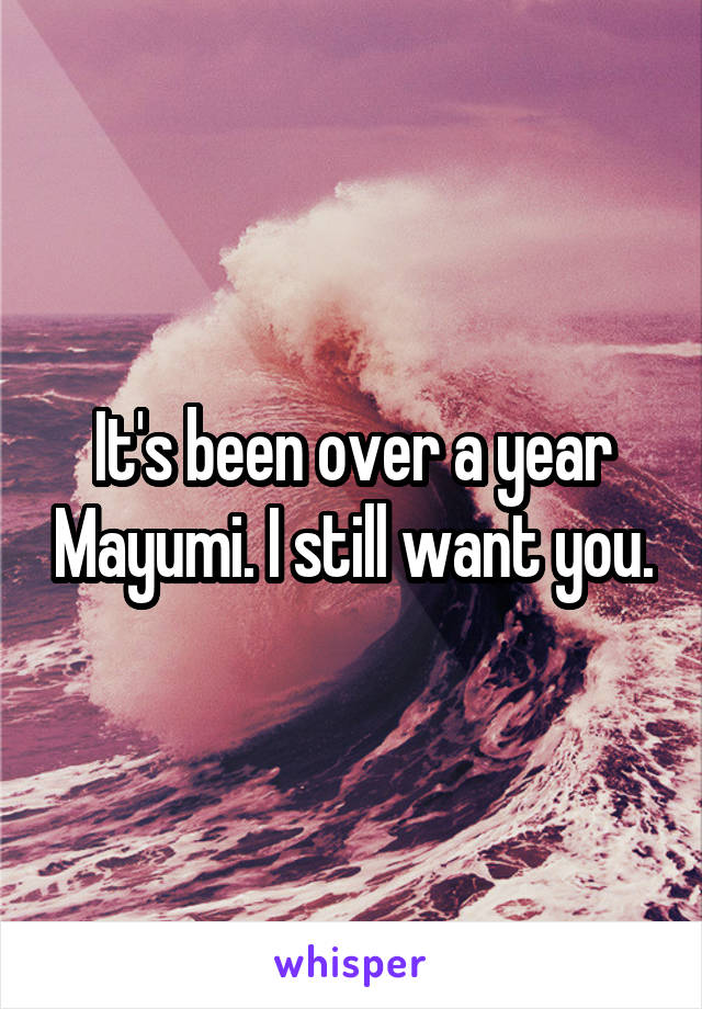 It's been over a year Mayumi. I still want you.