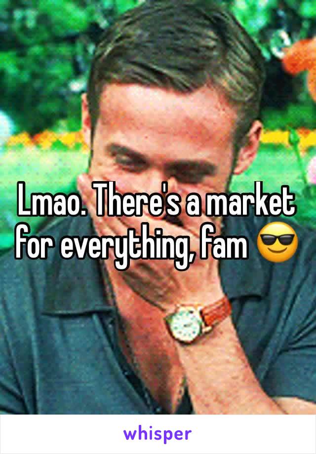 Lmao. There's a market for everything, fam 😎