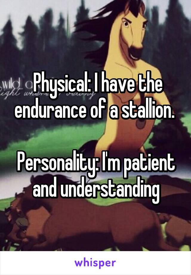  Physical: I have the endurance of a stallion. 

Personality: I'm patient and understanding