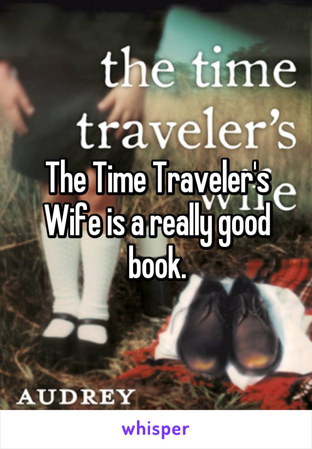 The Time Traveler's Wife is a really good book.