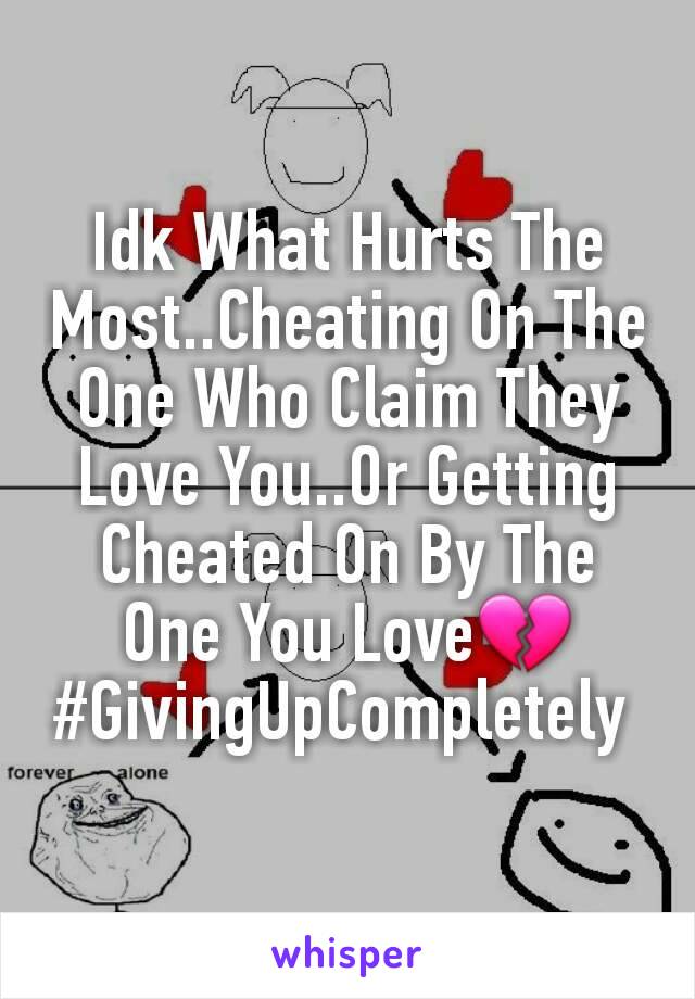 Idk What Hurts The Most..Cheating On The One Who Claim They Love You..Or Getting Cheated On By The One You Love💔
#GivingUpCompletely 