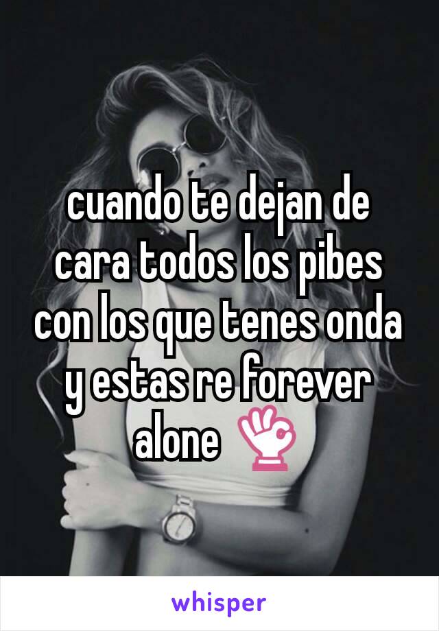 cuando te dejan de cara todos los pibes con los que tenes onda y estas re forever alone 👌