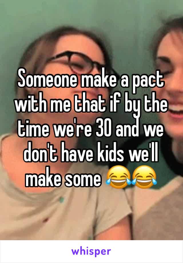 Someone make a pact with me that if by the time we're 30 and we don't have kids we'll make some 😂😂