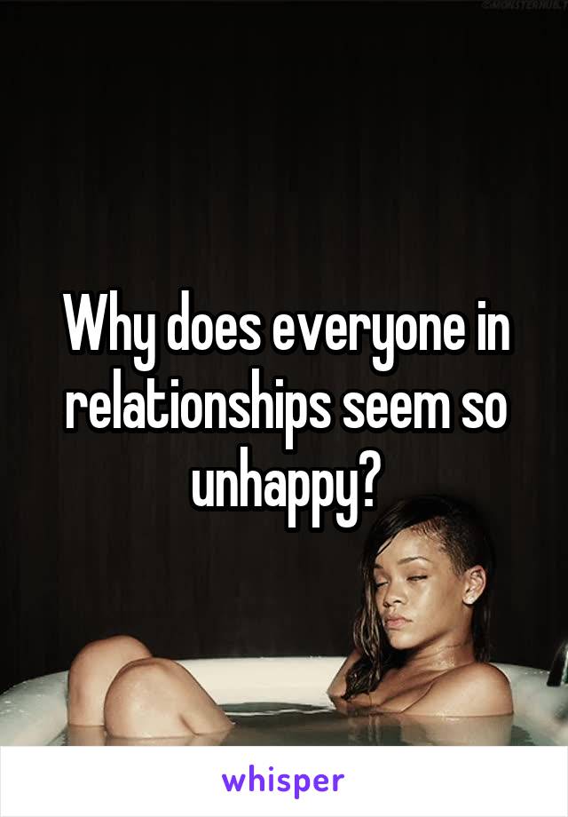 Why does everyone in relationships seem so unhappy?