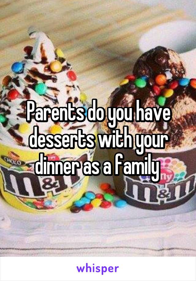 Parents do you have desserts with your dinner as a family 