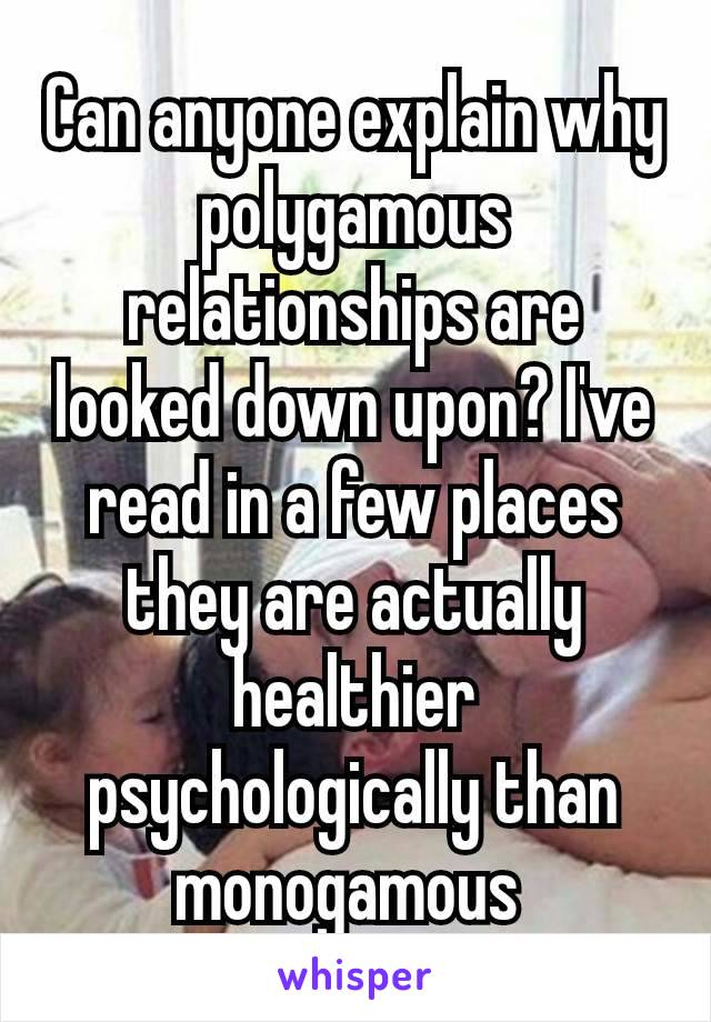 Can anyone explain why polygamous relationships​ are looked down upon? I've read in a few places they are actually healthier psychologically than monogamous 