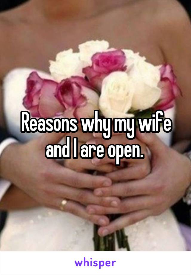 Reasons why my wife and I are open. 