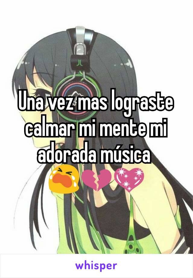 Una vez mas lograste calmar mi mente mi adorada música 
😭💔💖