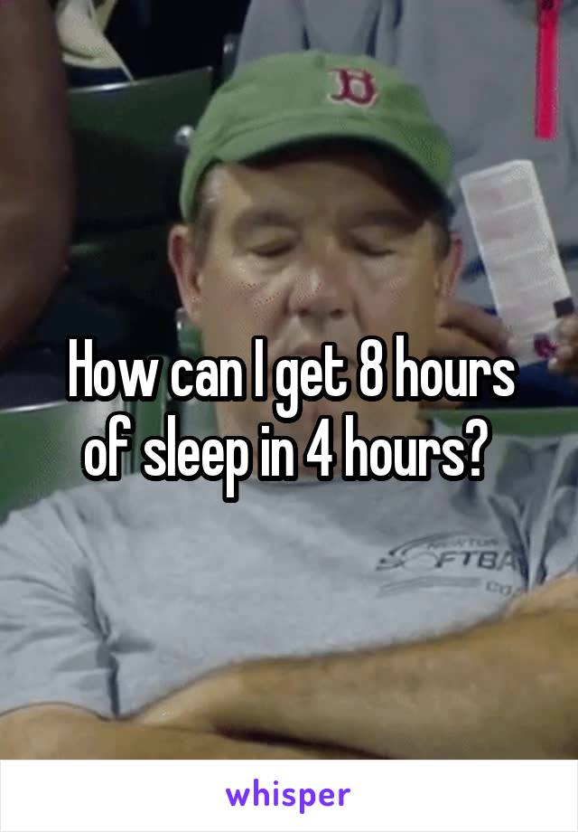 How can I get 8 hours of sleep in 4 hours? 