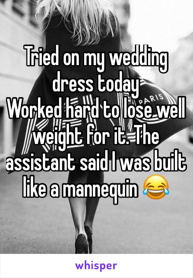 Tried on my wedding dress today 
Worked hard to lose well weight for it. The assistant said I was built like a mannequin 😂