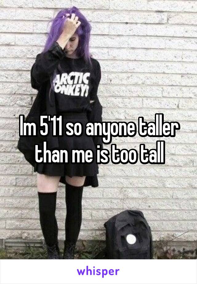 Im 5'11 so anyone taller than me is too tall