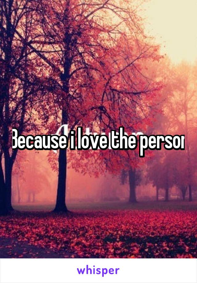 Because i love the person