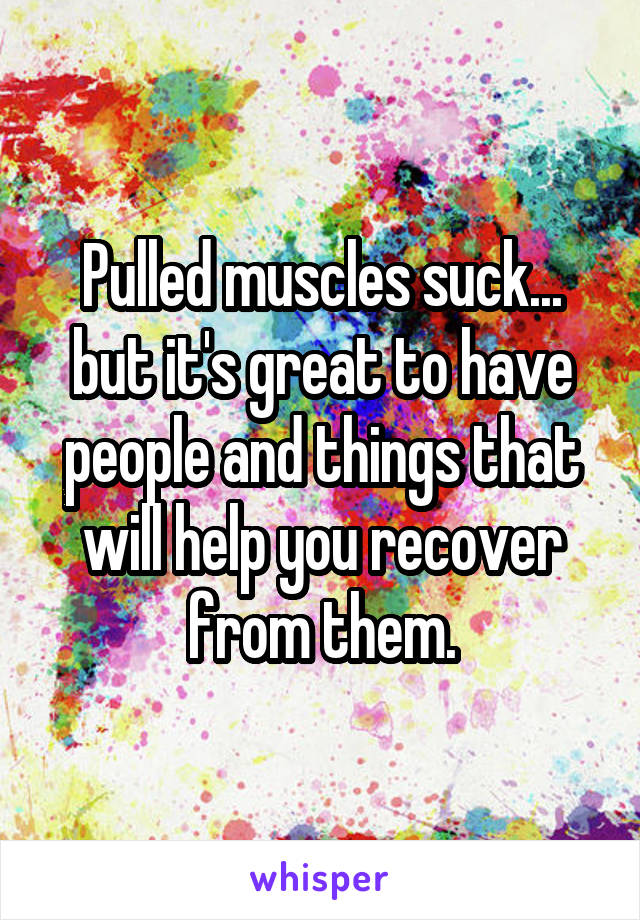 Pulled muscles suck... but it's great to have people and things that will help you recover from them.