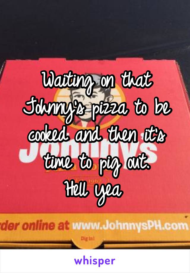 Waiting on that Johnny's pizza to be cooked and then it's time to pig out.
Hell yea 