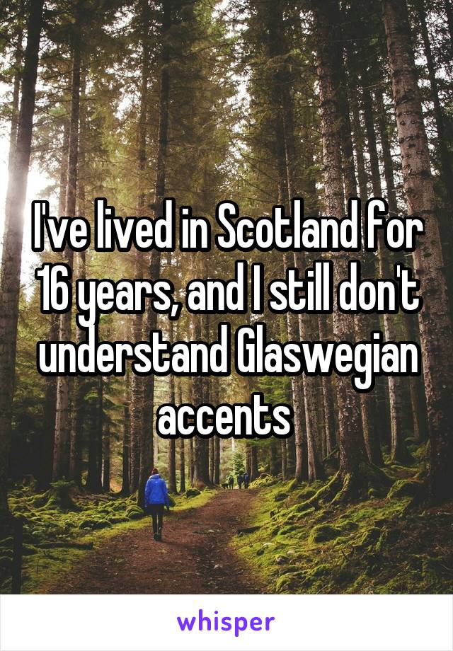 I've lived in Scotland for 16 years, and I still don't understand Glaswegian accents 