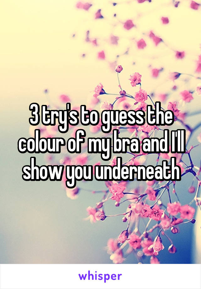 3 try's to guess the colour of my bra and I'll show you underneath