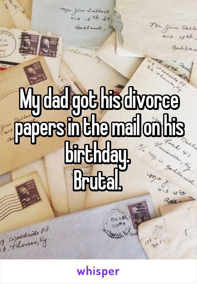 My dad got his divorce papers in the mail on his birthday. 
Brutal. 