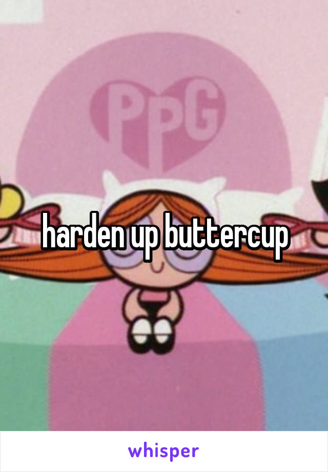 harden up buttercup