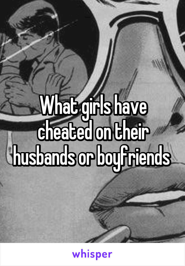 What girls have cheated on their husbands or boyfriends 