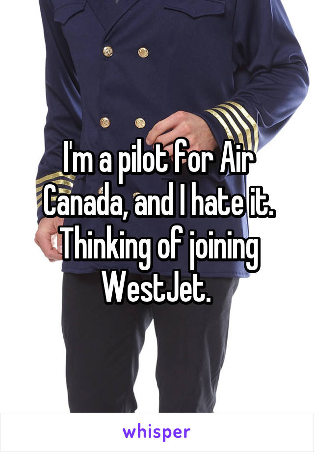 I'm a pilot for Air Canada, and I hate it. Thinking of joining WestJet. 