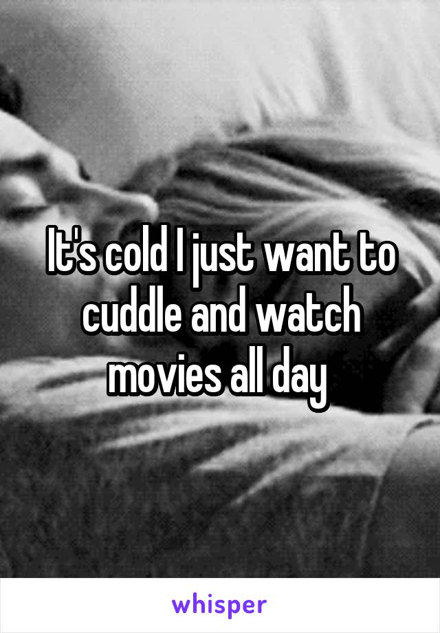 It's cold I just want to cuddle and watch movies all day 