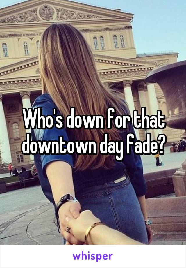 Who's down for that downtown day fade?