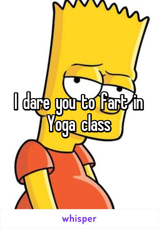 I  dare  you  to  fart  in 
Yoga  class 