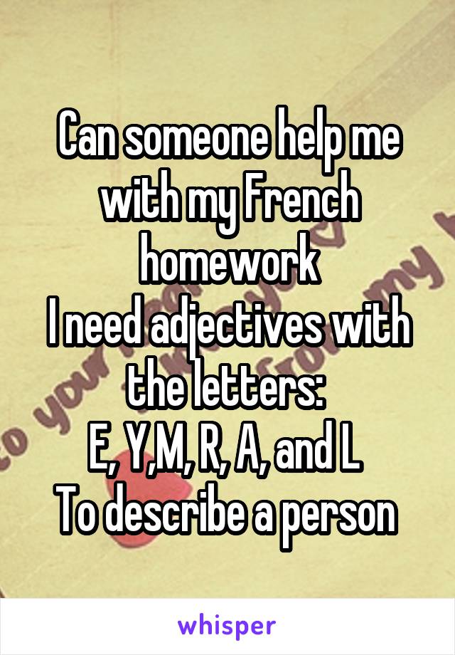 Can someone help me with my French homework
I need adjectives with the letters: 
E, Y,M, R, A, and L 
To describe a person 