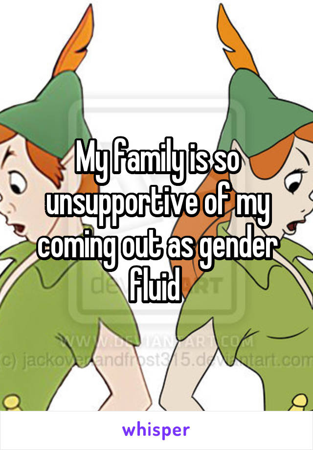 My family is so unsupportive of my coming out as gender fluid 