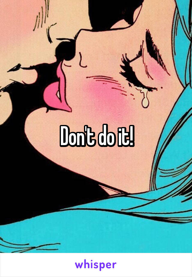 Don't do it!