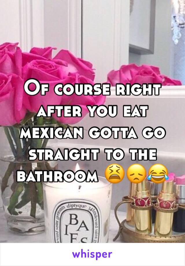 Of course right after you eat mexican gotta go straight to the bathroom 😫😞😂