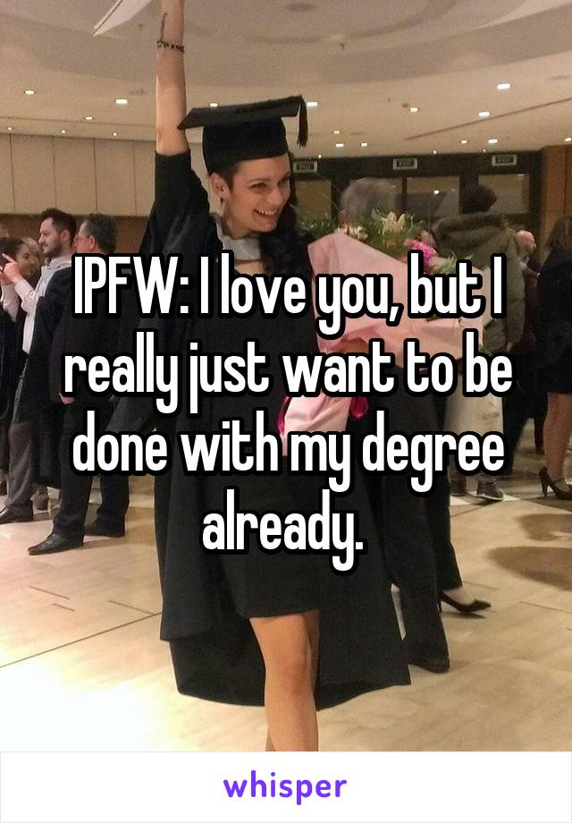 IPFW: I love you, but I really just want to be done with my degree already. 