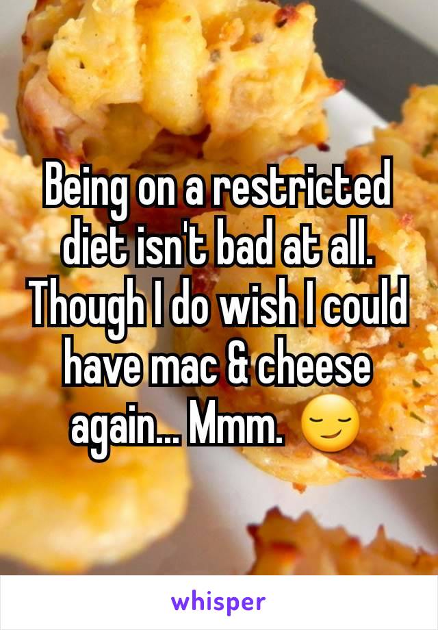 Being on a restricted diet isn't bad at all. Though I do wish I could have mac & cheese again... Mmm. 😏