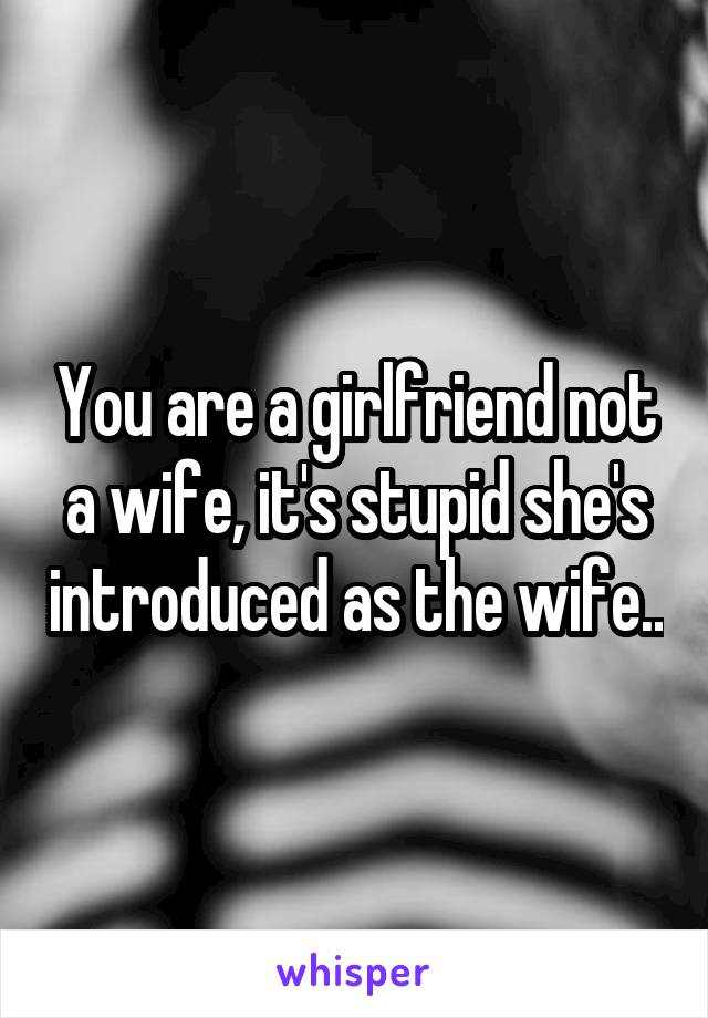 You are a girlfriend not a wife, it's stupid she's introduced as the wife..