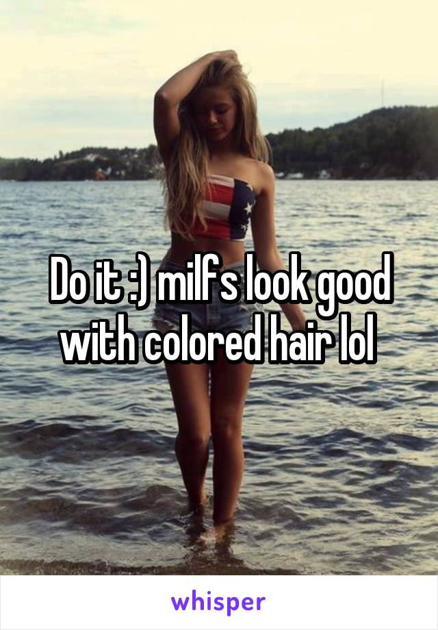 Do it :) milfs look good with colored hair lol 