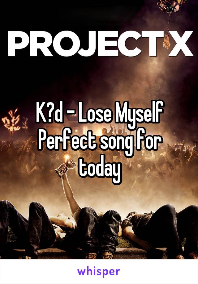 K?d - Lose Myself
Perfect song for today