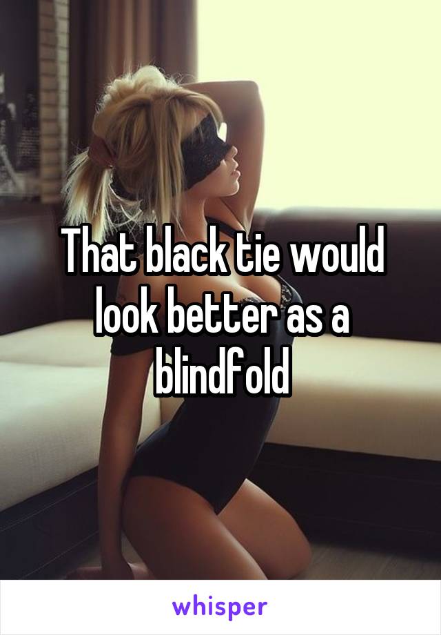 That black tie would look better as a blindfold