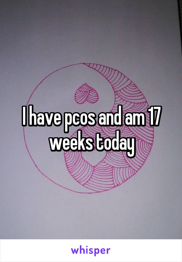 I have pcos and am 17 weeks today