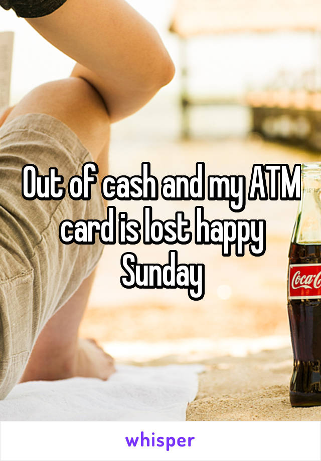 Out of cash and my ATM card is lost happy Sunday