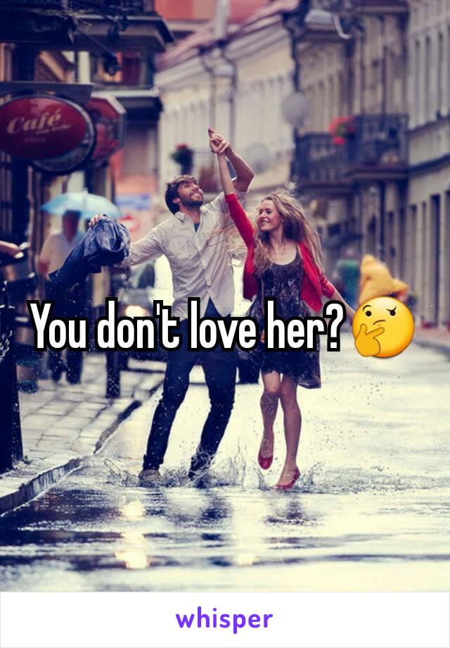 You don't love her?🤔